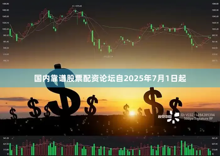 国内靠谱股票配资论坛自2025年7月1日起
