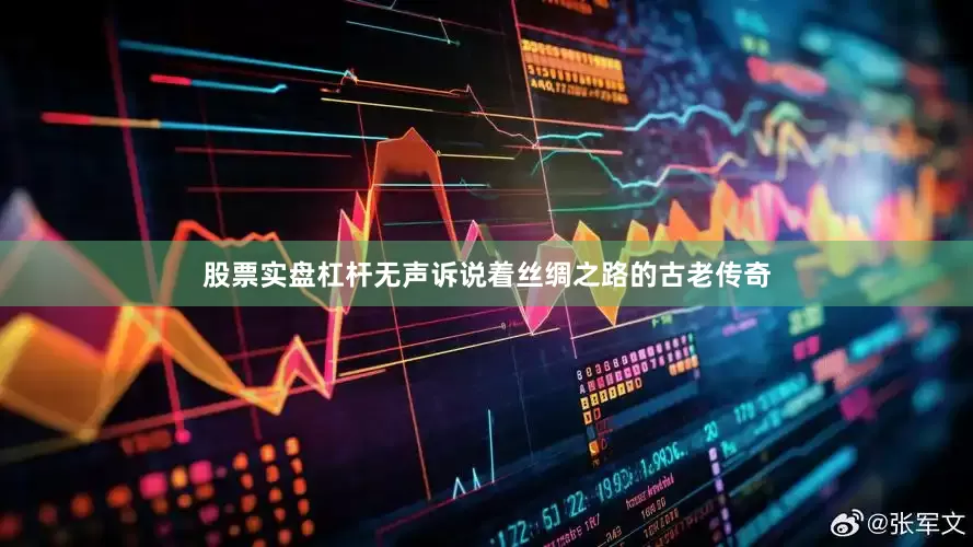 股票实盘杠杆无声诉说着丝绸之路的古老传奇