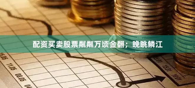 配资买卖股票粼粼万顷金翻；晚眺鳞江