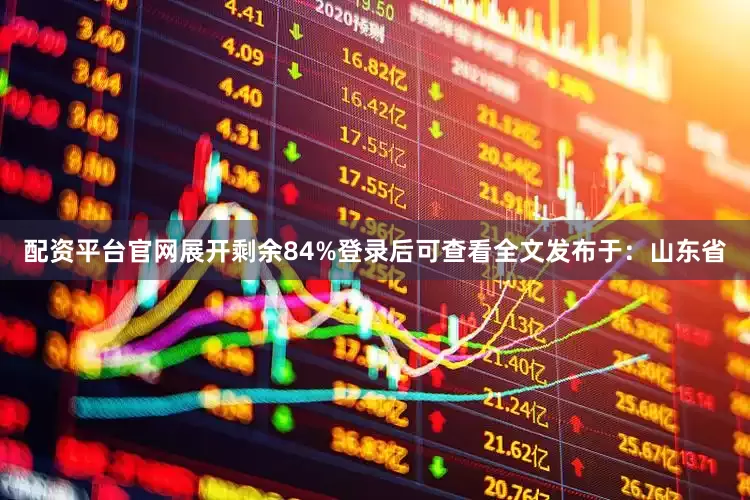 配资平台官网展开剩余84%登录后可查看全文发布于：山东省