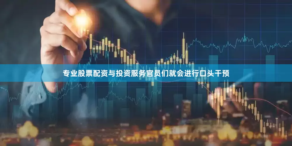专业股票配资与投资服务官员们就会进行口头干预