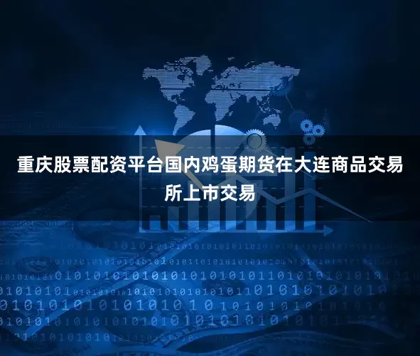 重庆股票配资平台国内鸡蛋期货在大连商品交易所上市交易