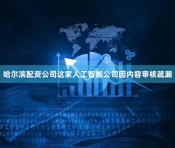 哈尔滨配资公司这家人工智能公司因内容审核疏漏