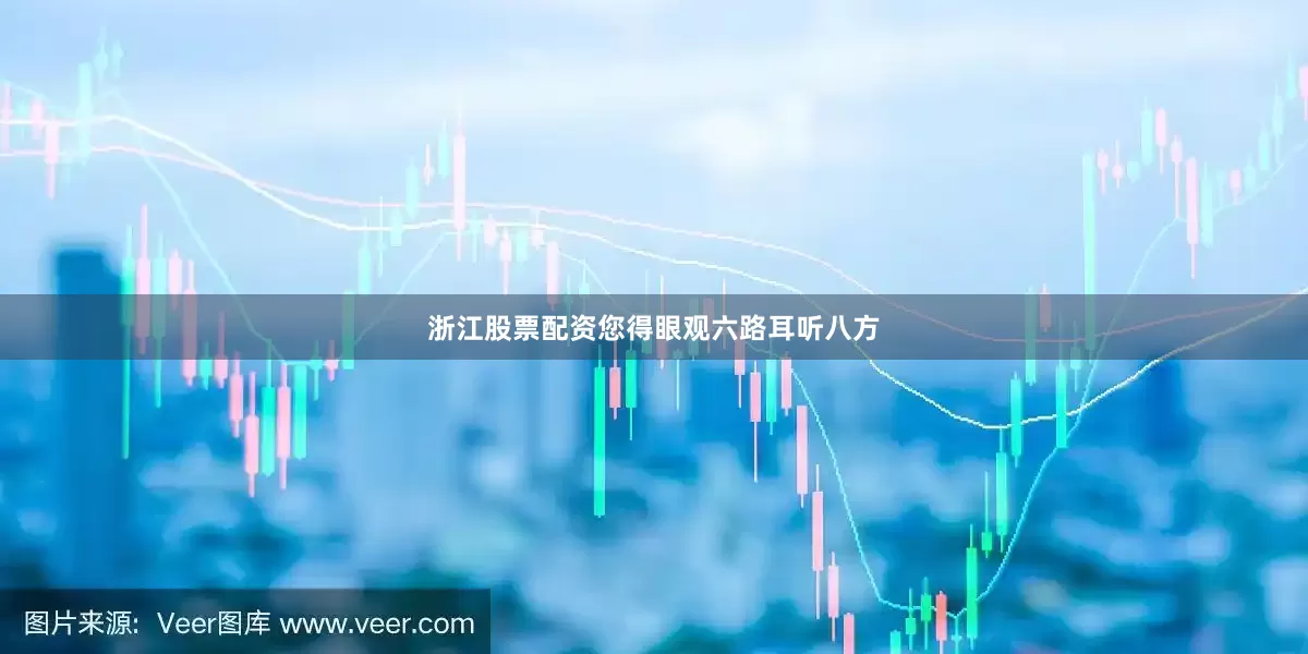 浙江股票配资您得眼观六路耳听八方
