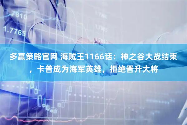 多赢策略官网 海贼王1166话：神之谷大战结束，卡普成为海军英雄，拒绝晋升大将