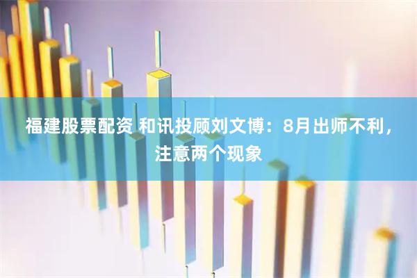 福建股票配资 和讯投顾刘文博：8月出师不利，注意两个现象
