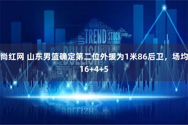 尚红网 山东男篮确定第二位外援为1米86后卫，场均16+4+5