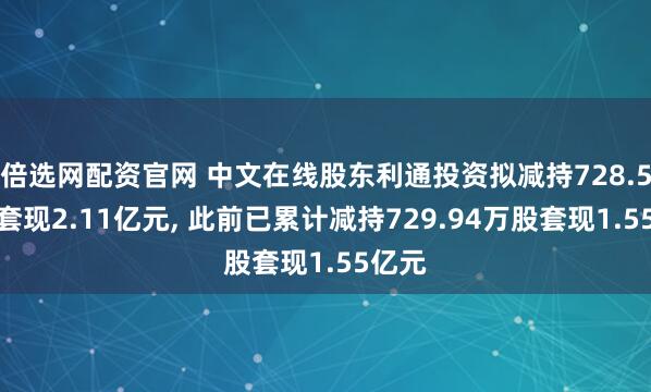 倍选网配资官网 中文在线股东利通投资拟减持728.5万股套现2.11亿元, 此前已累计减持729.94万股套现1.55亿元