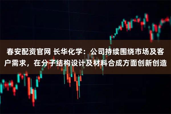 春安配资官网 长华化学：公司持续围绕市场及客户需求，在分子结构设计及材料合成方面创新创造