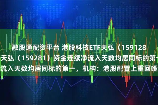 融股通配资平台 港股科技ETF天弘（159128）、港股通央企红利ETF天弘（159281）资金连续净流入天数均居同标的第一，机构：港股配置上重回哑铃策略