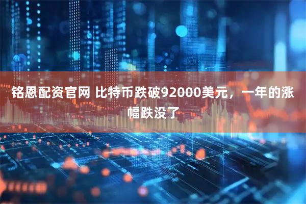 铭恩配资官网 比特币跌破92000美元，一年的涨幅跌没了