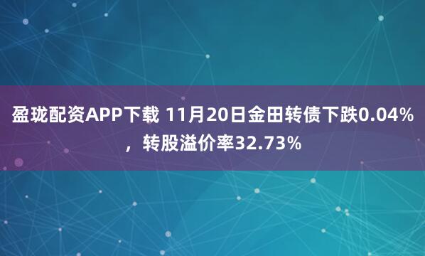 盈珑配资APP下载 11月20日金田转债下跌0.04%，转股溢价率32.73%
