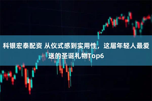 科银宏泰配资 从仪式感到实用性，这届年轻人最爱送的圣诞礼物Top6