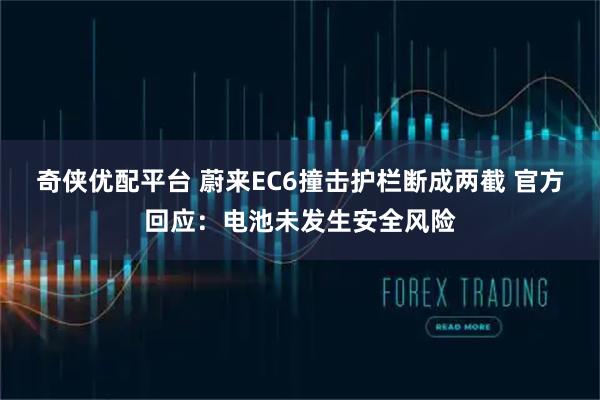 奇侠优配平台 蔚来EC6撞击护栏断成两截 官方回应：电池未发生安全风险