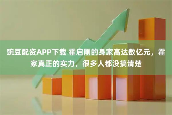 豌豆配资APP下载 霍启刚的身家高达数亿元，霍家真正的实力，很多人都没搞清楚