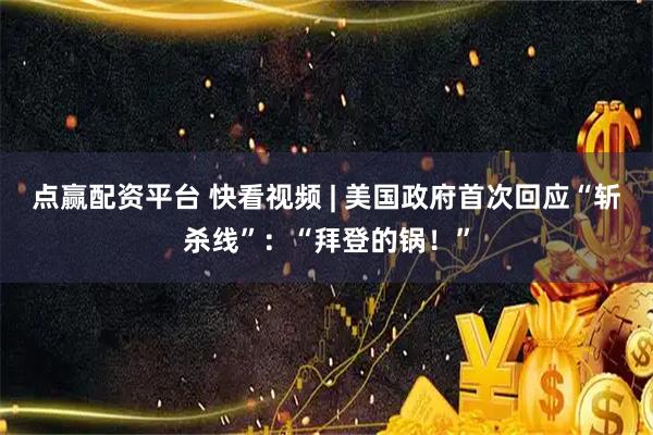 点赢配资平台 快看视频 | 美国政府首次回应“斩杀线”：“拜登的锅！”