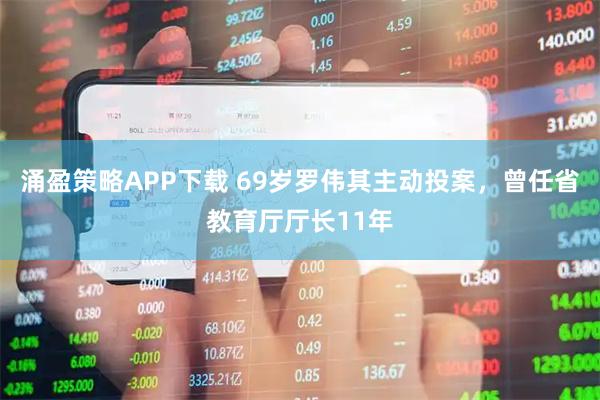 涌盈策略APP下载 69岁罗伟其主动投案，曾任省教育厅厅长11年