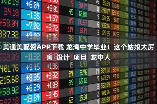 美通美配资APP下载 龙湾中学毕业！这个姑娘太厉害_设计_项目_龙中人