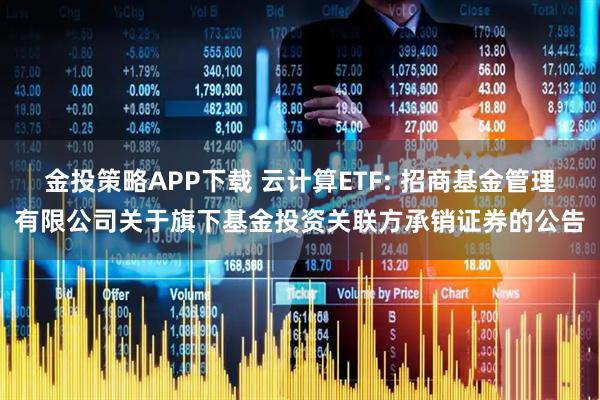金投策略APP下载 云计算ETF: 招商基金管理有限公司关于旗下基金投资关联方承销证券的公告