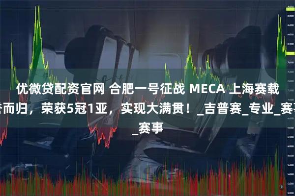 优微贷配资官网 合肥一号征战 MECA 上海赛载誉而归，荣获5冠1亚，实现大满贯！_吉普赛_专业_赛事